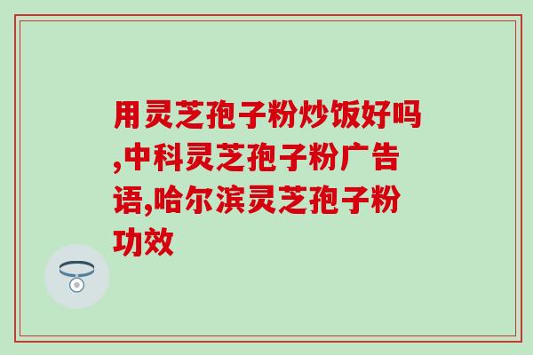 灵芝孢子粉和孢子油功效？蜂胶蜂蜜加灵芝孢子粉加灵芝孢子油一起吃功效