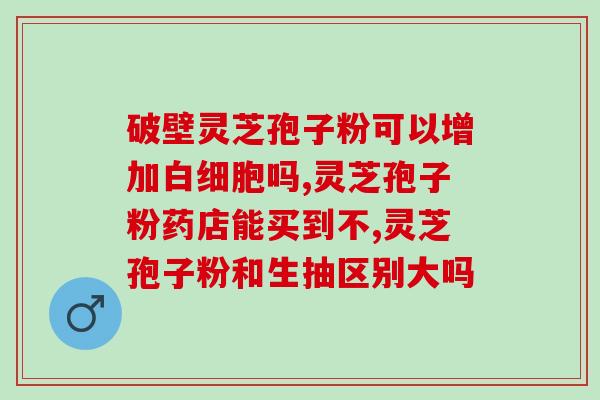 灵芝孢子粉做怎么(重拾健康！灵芝孢子粉让你更健康！)
