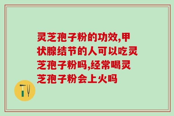 灵芝孢子粉吃了能美容吗(灵芝孢子粉具备美容功效吗？)