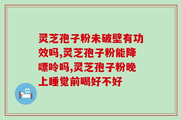 灵芝孢子粉本身具有吗(灵芝孢子具有药用价值吗?) 灵芝孢子粉本身具有吗(灵芝孢子具有药用价值吗?)