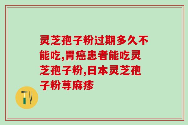 灵芝孢子粉正确储存办法？孢子粉的保质期多长