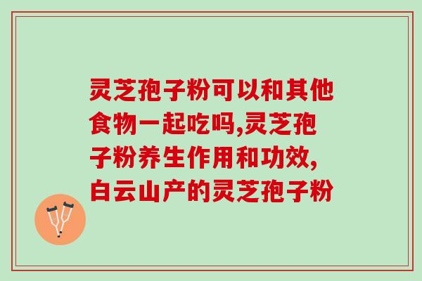灵芝孢子粉服几天见效(服用灵芝孢子粉几天后能看到效果？