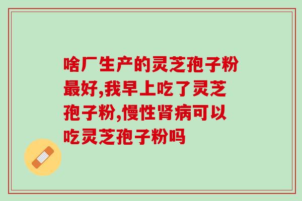 灵芝孢子粉吗?怎么辨别灵芝孢子粉好坏 灵芝孢子粉吗?怎么辨别灵芝孢子粉好坏
