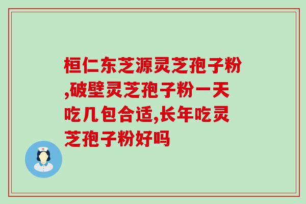 灵芝孢子粉每天喝几颗好(灵芝孢子粉每日建议用量是多少？)