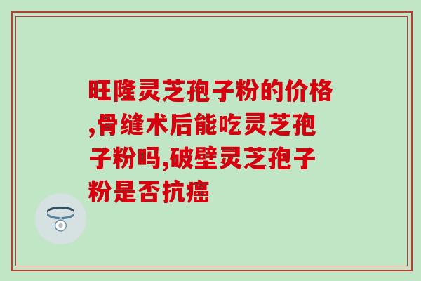 灵芝孢子粉治类风湿关节炎(灵芝孢子粉：改善类风湿关节炎的有效选择)