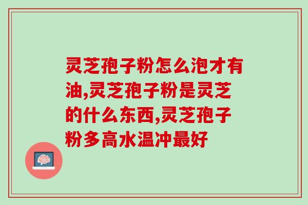 灵芝孢子粉治肝炎？灵芝孢子粉冠心病人能吃吗