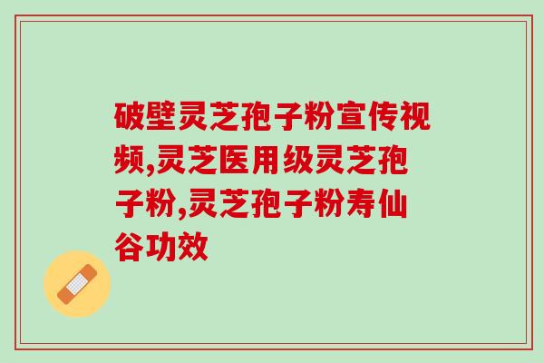 灵芝孢子粉没有破壁能吸收(灵芝孢子粉没有破壁处理效果差？)
