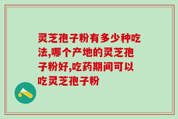 灵芝孢子粉每天吃多少最好呀？如何科学地使用灵芝孢子粉？