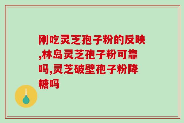 灵芝孢子粉胆吗?脂肪能吃灵芝孢子粉吗 灵芝孢子粉胆吗?脂肪能吃灵芝孢子粉吗