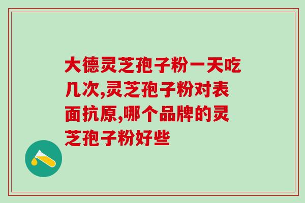 灵芝孢子粉歺前服用好还是歺后好 (最佳服用时间：灵芝孢子粉是饭前还是饭后吃？)