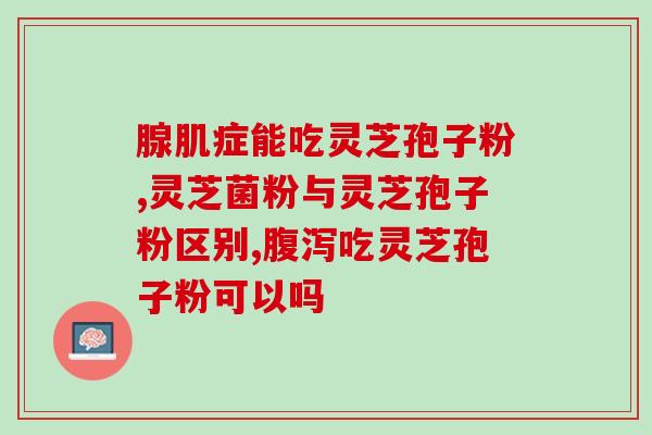 灵芝孢子粉服用禁忌？灵芝孢子粉的功效、作用及禁忌是什么
