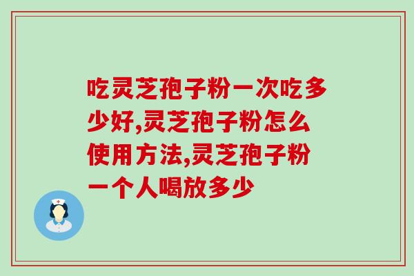 灵芝孢子粉片中含灵芝三萜(灵芝三萜成分丰富！灵芝孢子粉片有哪些功效？)