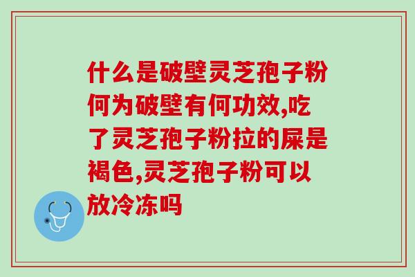 灵芝孢子粉清肠怎么服用(灵芝孢子粉如何服用才能有效清肠？)