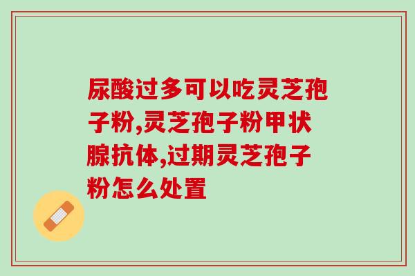 灵芝孢子粉比灵芝高多少倍(灵芝孢子粉的功效是灵芝的几倍？)