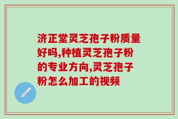 灵芝孢子粉有菜籽油味(灵芝孢子粉含菜籽油成分)