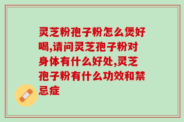 灵芝孢子粉甾醇是三萜吗？灵芝孢子油那么一小粒，主要是由什么做成的呢，值得购买吗