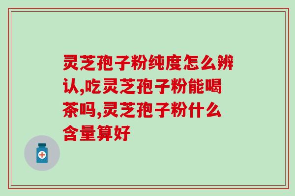 灵芝孢子粉本草纲目记载(灵芝孢子粉的药用功效与使用方法详解！)