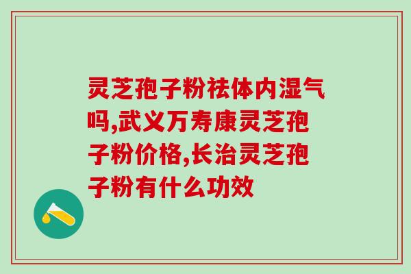 灵芝孢子粉治脾虚么(灵芝孢子粉：调养脾虚的良药)