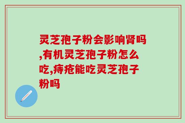 灵芝孢子粉河北(河北出产的灵芝孢子粉)