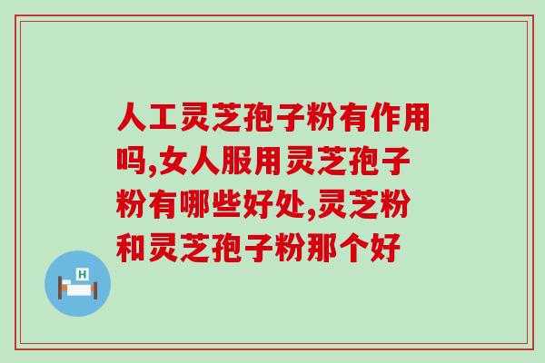 灵芝孢子粉治什么病最好 (灵芝孢子粉最适合治疗哪些疾病？)