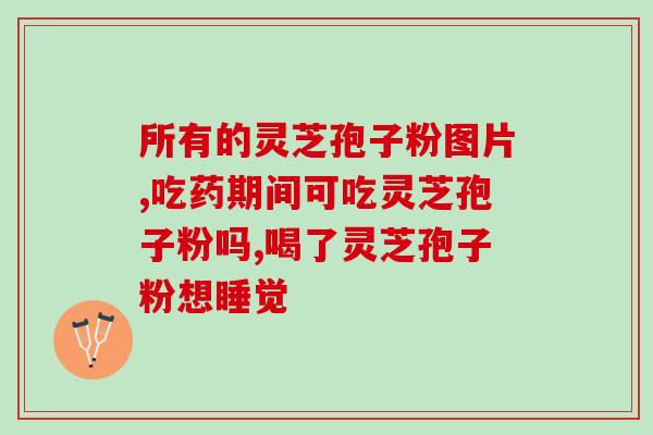 灵芝孢子粉治疗哪种病(灵芝孢子粉可用于哪些病？)