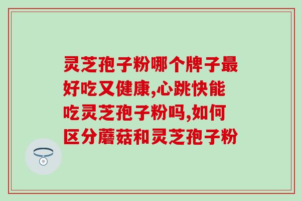 灵芝孢子粉正确吃法用量？灵芝孢子粉正确食用的用法