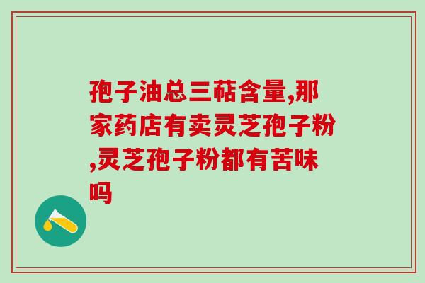 灵芝孢子粉的丨功效？灵芝孢子粉的功效和作用是什么