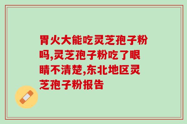 灵芝孢子粉治i什么 (灵芝孢子粉有什么疗效？)