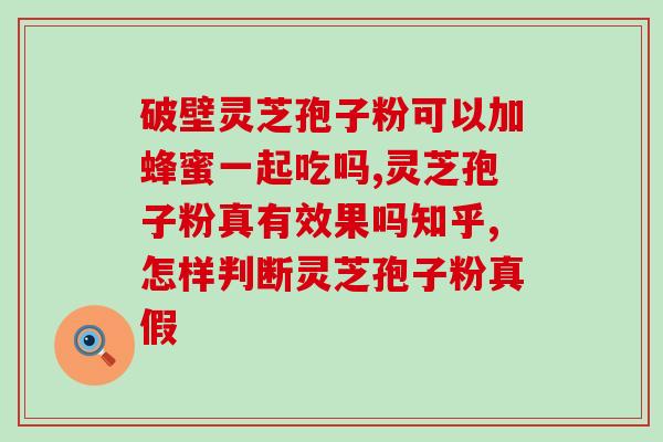 灵芝孢子粉滴?灵芝的功效有哪些 灵芝孢子粉滴?灵芝的功效有哪些