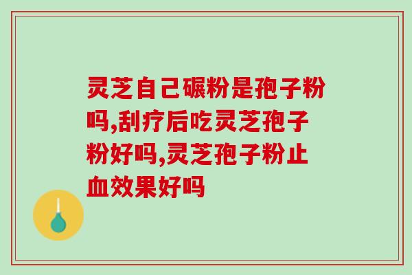 灵芝孢子粉治疗什么病？灵芝孢子粉对人体有什么作用