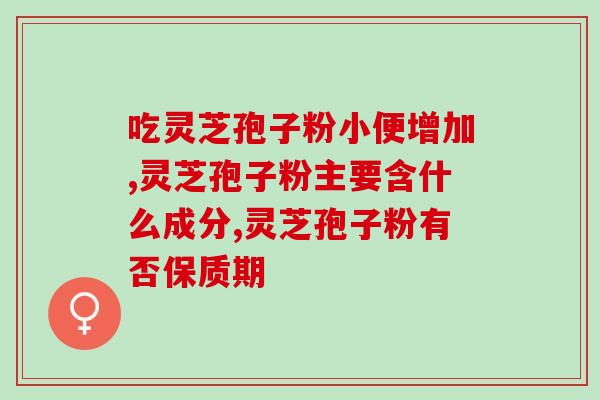 灵芝孢子粉的成分是啥？灵芝孢子粉正确食用的用法