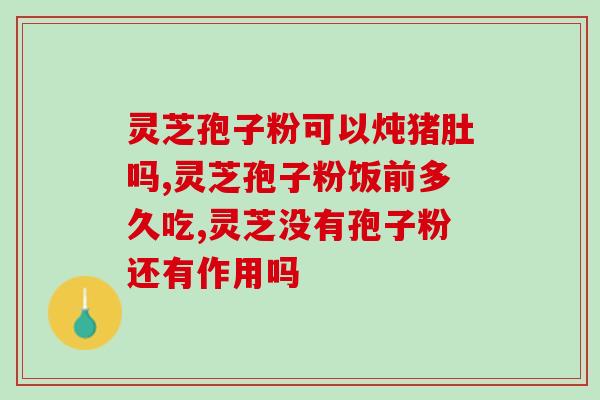 灵芝孢子粉治疗女子崩漏(灵芝孢子粉治疗女性月经失调)