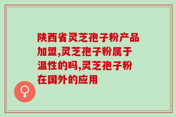 灵芝孢子粉治疗精索静脉炎(灵芝孢子粉有效治疗精索静脉炎)