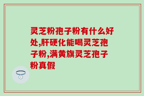 灵芝孢子粉治疗肝病吗(灵芝孢子粉有助于肝病治疗吗？)