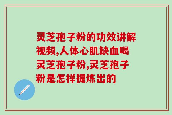 灵芝孢子粉的性味归经功效？破壁灵芝孢子粉的功效与作用有哪些