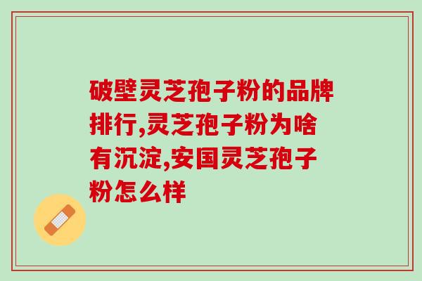 灵芝孢子粉治幽门感染(灵芝孢子粉治疗幽门螺杆菌感染)