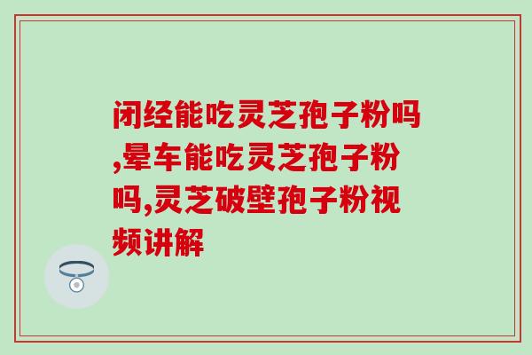 灵芝孢子粉治什么用的治什么病 (灵芝孢子粉的功效与应用)