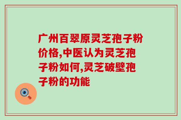 灵芝孢子粉没有灵芝三萜？孢子粉有油花和无油花有什么区别