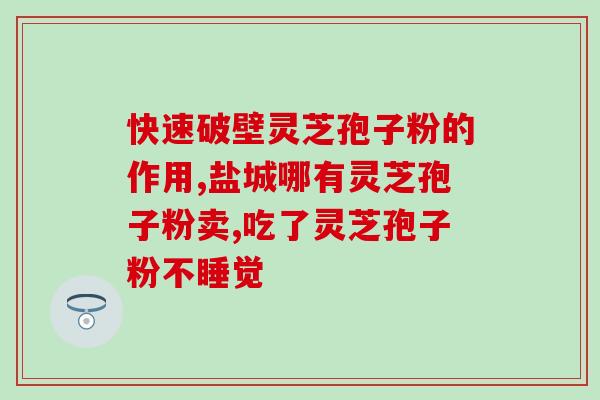 灵芝孢子粉泡燕窝功效(灵芝孢子粉泡燕窝靓肤养颜)