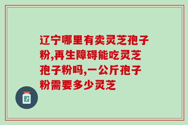 灵芝孢子粉的优势在哪里(优点多多！认识灵芝孢子粉的优势)