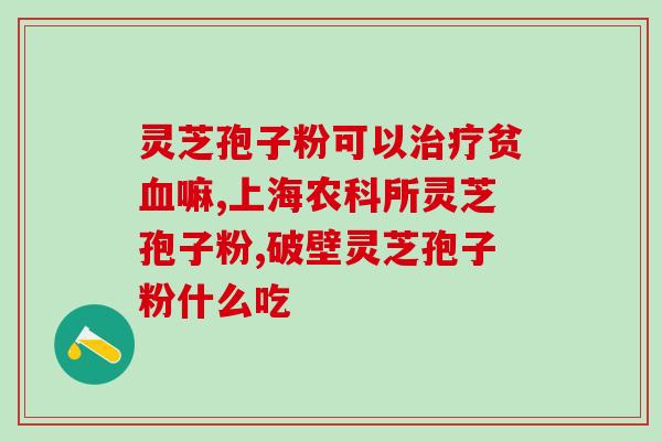 灵芝孢子粉的最有用成分(发现灵芝孢子粉最有效的成分)