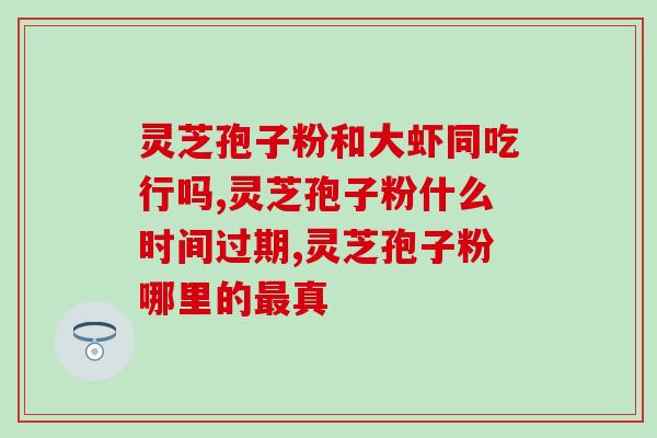 灵芝孢子粉治好病例？芳兰名叶灵芝孢子粉怎么样