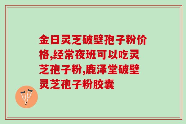 灵芝孢子粉的油脂含量？如何分辨破壁和没破壁的灵芝孢子粉