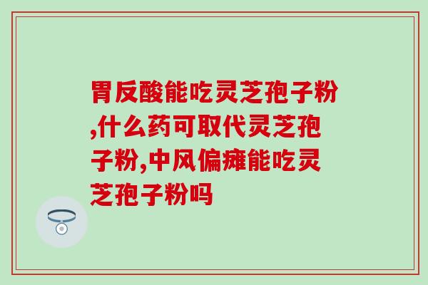 灵芝孢子粉治疗膝盖疼痛吗(灵芝孢子粉可有效缓解膝关节疼痛)