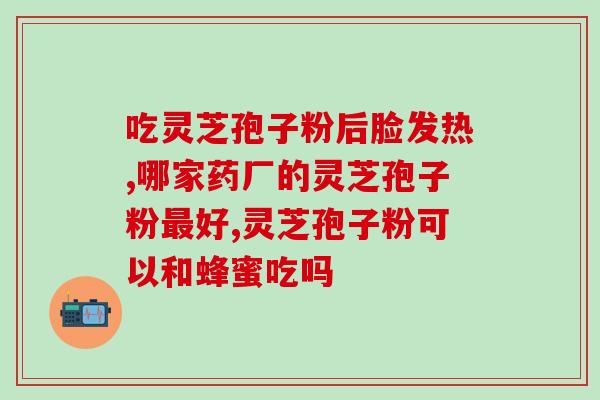 灵芝孢子粉的禁忌(灵芝孢子粉的禁忌及注意事项)