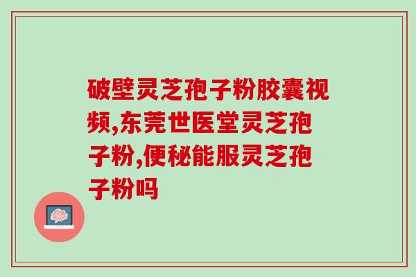 灵芝孢子粉治疗阳痿(灵芝孢子粉有效治疗阳痿，提升男性性功能)