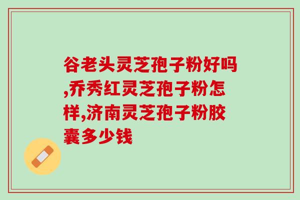 灵芝孢子粉的牌子排名图片？灵芝饱子粉破璧品牌排名最好的是哪个