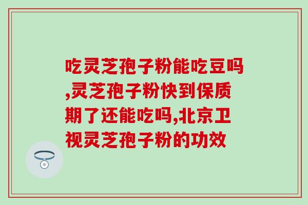 灵芝孢子粉的功效与作用吃法b芝素堂找(灵芝孢子粉的功效与食用禁忌，品牌芝素堂的产品介绍)