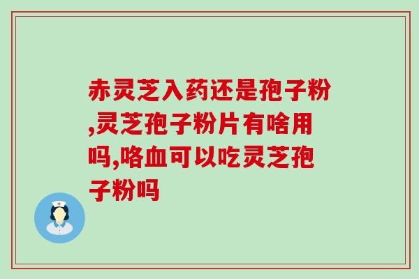 灵芝孢子粉的功 效？第三代灵芝孢子粉作用与禁忌