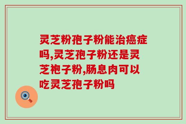 灵芝孢子粉的上火吗(灵芝孢子粉会引起身体发热吗？)